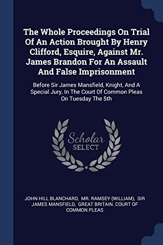 The Whole Proceedings On Trial Of An Action Brought By Henry Clifford, Esquire, Against Mr. James Brandon For An Assault And False Imprisonment: ... The Court Of Common Pleas On Tuesday The 5th