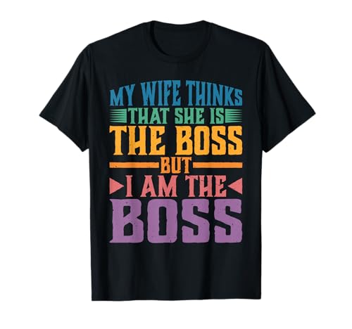 My Wife Thinks That She Is The Boss But I Am The Boss - T-Shirt