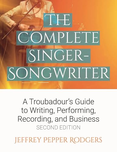 The Complete Singer-Songwriter: A Troubadour's Guide to Writing, Performing, Recording & Business