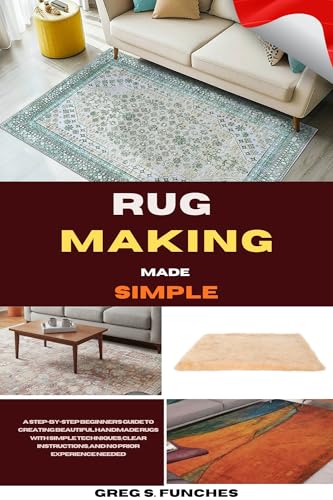 Rug Making Made Simple: A Step-By-Step Beginner’s Guide To Creating Beautiful Handmade Rugs With Simple Techniques, Clear Instructions, And No Prior Experience Needed