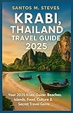 Krabi, Thailand Travel Guide 2025: Your 2025 Krabi Guide: Beaches, Islands, Food, Culture & Secret Travel Gems