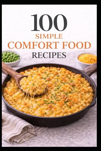 100 Simple Comfort Food Recipes: Comforting Classics Made Simple For Everyday Cooking (100 Recipes)