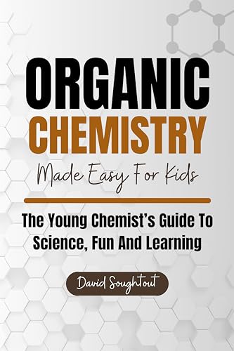 Organic Chemistry Made Easy For Kids: The Young Chemist's Guide To Science, Fun And Learning (Chemistry For Kids Book 2)