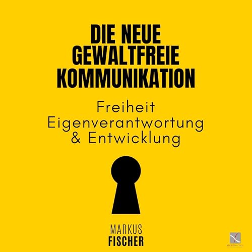 Die Neue Gewaltfreie Kommunikation: Freiheit, Eigenverantwortung & Entwicklung