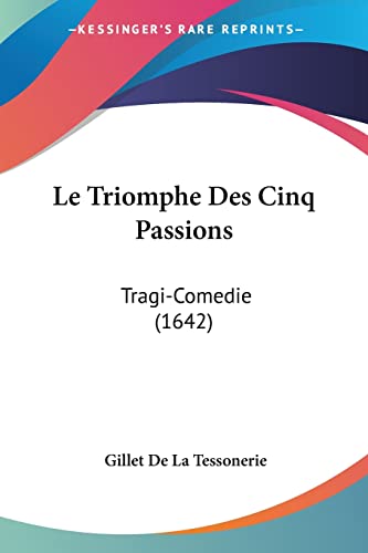 Le Triomphe Des Cinq Passions: Tragi-Comedie (1642) (French Edition)