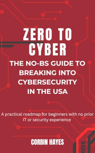 Zero to Cyber: The No-BS Guide to Breaking into Cybersecurity in the USA: A practical roadmap for...
