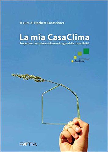 La mia casaclima. Progettare, costruire e abitare nel segno della sostenibilità La mia casaclima. Progettare, costruire e abitare nel segno della sostenibilità