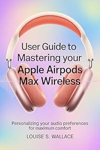 USER GUIDE TO MASTERING YOUR APPLE AIRPODS MAX WIRELESS: Personalizing Your Audio Preferences for Maximum Comfort (English Edition)