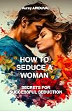How to seduce a woman: secrets for successful séduction: Seduction, Romantic relationship, Body language, Charm, Dating, Attraction, Flirting