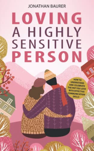 Loving a Highly Sensitive Person: How to Understand and Celebrate the HSP You Love with Effective Communication Skills