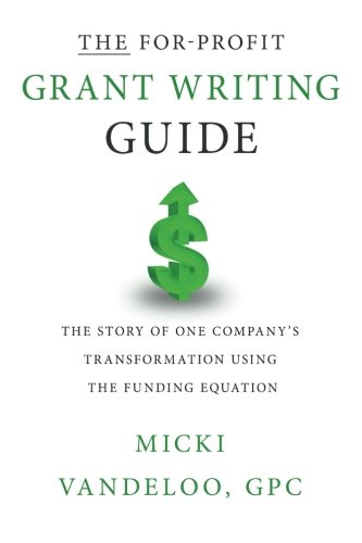 THE For-Profit Grant Writing Guide: The Story of One Company's Transformation Using the Funding Equation THE For-Profit Grant Writing Guide: The Story of One Company's Transformation Using the Funding Equation