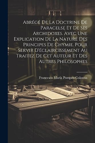 Abrégé De La Doctrine De Paracelse Et De Ses Archidoxes. Avec Une Explication De La Nature Des Principes De Chymie. Pour Servir D'éclaircissement Au ... Et Des Autres Philosophes (Afrikaans Edition)