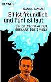 Elf ist freundlich und Fünf ist laut: Ein genialer Autist erklärt seine Welt - Daniel Tammet 