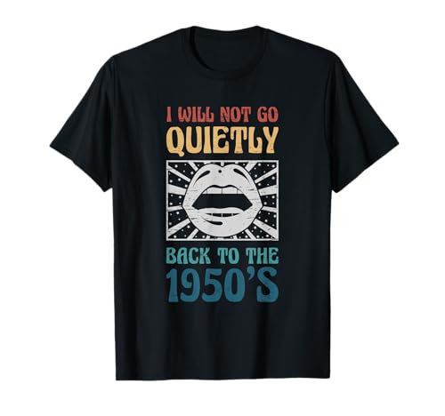 Women`s Rights I not go quietly back 1950s Feminist Feminism T-Shirt