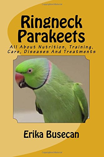 Ringneck Parakeets: All About Nutrition, Training, Care, Diseases And Treatments