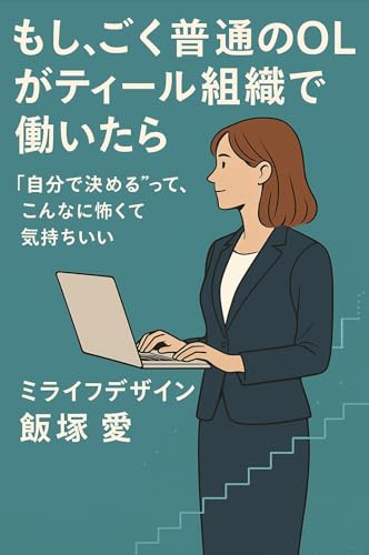 もしごく普通のOLがティール組織で働いたら: 〜“自分で決める”って、こんなに怖くて気持ちいい〜 人生が豊になる組織の教科書 (ビジネス小説)
