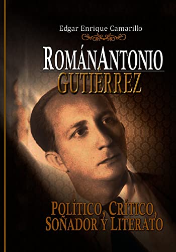 Román Antonio Gutiérrez Montiel,: POLÍTICO, CRÍTICO Y LITERARIO (Spanish Edition)