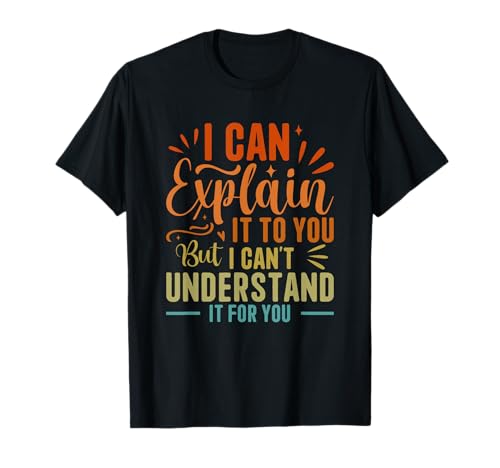 I can explain it to you but I can't understand