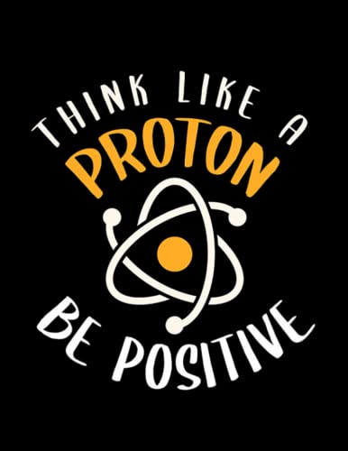 Think Like A Proton Think Like A Proton, Be Positive: 8.5 x 11 journal notebook