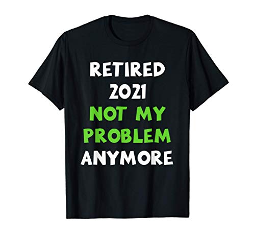Retired 2021 Not My Problem Anymore Funny Retirement Gift Maglietta