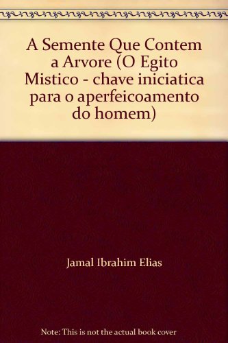 A Semente Que Contem A Arvore (O Egito Mistico - Chave Iniciatica Para O Aperfeicoamento Do Homem)