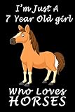  I\'m Just A 7 Year Old Girl Who Loves Horses.: Lined Horses / For Birthday Gift 7 Year Old Girl who loves Horses, 120 Pages,6 x 9, Soft Cover, Matte Finish