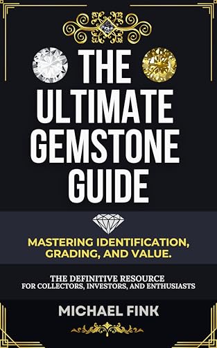The Ultimate Gemstone Guide: Mastering Identification, Grading, and Value: The Definitive Resource for Collectors, Investors, and Enthusiasts
