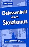 Gelassenheit durch Stoizismus: Die Weisheit von Epiktet, Seneca und Marc Aurel (Große Denker leicht verständlich, Band 1) - Josef Moser 