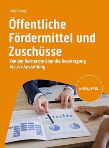 Öffentliche Fördermittel und Zuschüsse: Von der Recherche über die Beantragung bis zur Auszahlung (Haufe Fachbuch)