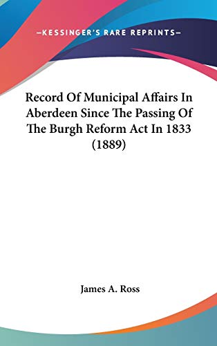 Record Of Municipal Affairs In Aberdeen Since The Passing Of The Burgh Reform Act In 1833 (1889)