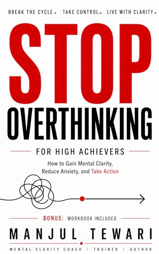 Stop Overthinking for High Achievers: How to Gain Mental Clarity, Reduce Anxiety, and Take Action with Confidence (Ultimate Mindset Mastery Series Book 11)