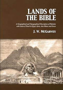Lands of the Bible: A Geographical and Topographical Description of Palestine with Letters of Travel in Egypt, Syria, Asia Minor, and Greece