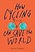 How Cycling Can Save the World