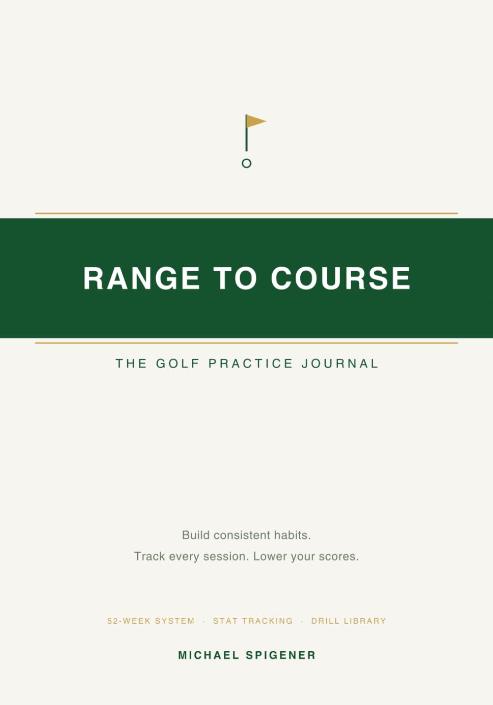 Range to Course: The Golf Practice Journal: Build Consistent Habits, Track Every Session, and Turn Practice Into Lower Scores