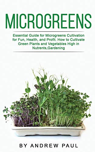 Microgreens: Essential Guide for Microgreens Cultivation for Fun, Health, and Profit. How to Cultivate Green Plants and Vegetables High in Nutrients,Gardening