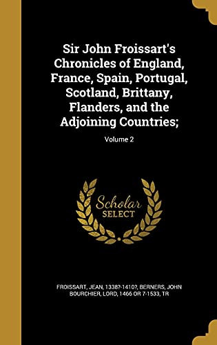 Sir John Froissart's Chronicles of England, France, Spain, Portugal, Scotland, Brittany, Flanders, and the Adjoining Countries;; Volume 2