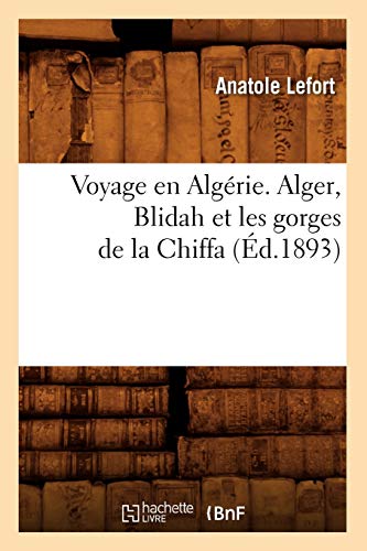 Voyage En Algérie. Alger, Blidah Et Les Gorges de la Chiffa, (Éd.1893) (Litterature) (French Edition)