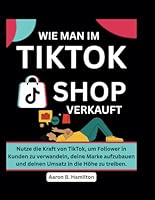 WIE MAN IM TIKTOK SHOP VERKAUFT: Nutze die Kraft von TikTok, um Follower in Kunden zu verwandeln, deine Marke aufzubauen und deinen Umsatz in die Höhe zu treiben. (German Edition) B0F6CBJ4GZ Book Cover