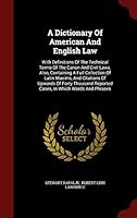 A Dictionary of American and English Law: With Definitions of the Technical Terms of the Canon and Civil Laws Also, Containing a Full Collection of Latin Maxims and Citations of Upwards of 1298862418 Book Cover