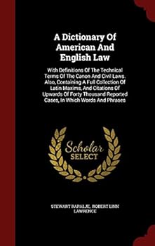 A Dictionary of American and English Law: With Definitions of the Technical Terms of the Canon and Civil Laws Also, Containing a Full Collection of Latin Maxims and Citations of Upwards of