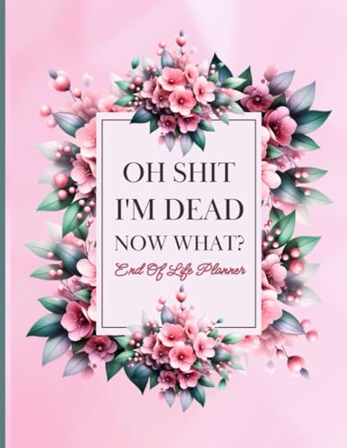 Oh Shit I'm Dead Now What?: With the End of Life Planner, Record Book, you can confidently organize and store all important information for your loved ones.
