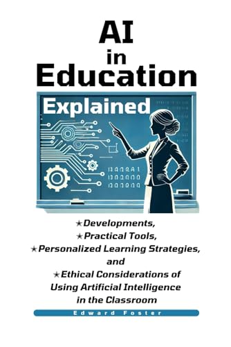 AI in Education Explained: Developments, Practical Tools, Personalized Learning Strategies, and Ethical Considerations of Using Artificial Intelligence in the Classroom