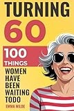 Turning 60 - 100 Things Women Have Been Waiting To Do