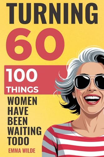 Turning 60 - 100 Things Women Have Been Waiting To Do