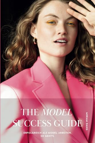 The Model Success Guide: Erfolgreich als Model arbeiten. So geht's.