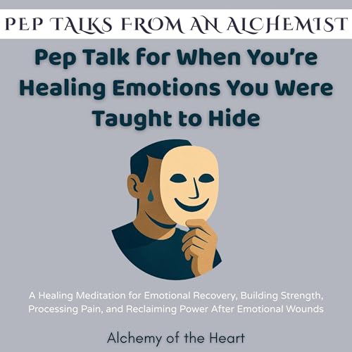 Pep Talk for When You&amp;rsquo;re Healing Emotions You Were Taught to Hide by Alchemy of the Heart episode artwork