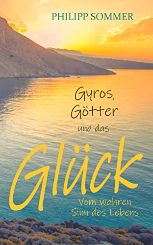 Gyros, Götter und das Glück: Vom wahren Sinn des Lebens von [Philipp Sommer]