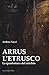 Arrus L'etrusco. La Quadratura Del Cerchio - 3