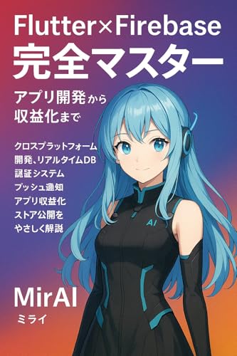 Flutter×Firebase完全マスター - アプリ開発から収益化まで: クロスプラットフォーム開発、リアルタイムDB、認証システム、プッシュ通知、アプリ収益化、ストア公開をやさしく解説
