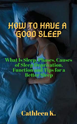 HOW TO HAVE A GOOD SLEEP: WHAT IS SLEEP, PHASES, CAUSES OF SLEEP DEPRIVATION, FUNCTION, AND TIPS FOR A BETTER SLEEP